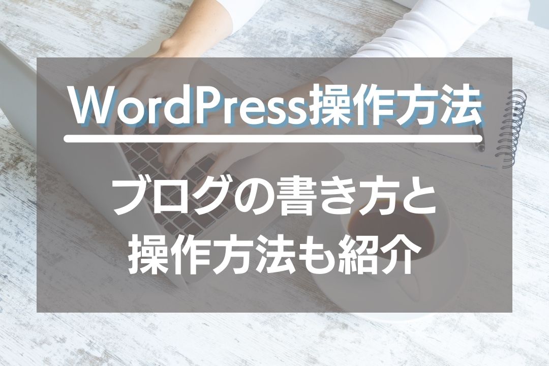 ワードプレス操作方法！ブログ書き方と投稿方法も紹介