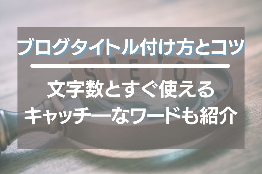 ブログタイトル付け方とコツ！文字数やキャッチーなワードも紹介