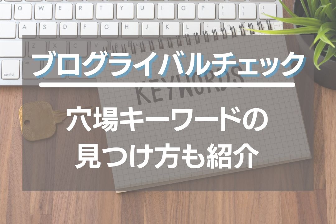 ブログのライバルチェック方法！狙い目の穴場キーワード見つけ方も紹介