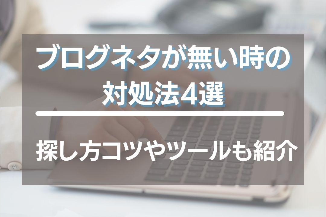 ブログネタがない時の対処法4選！探し方コツや困ったら活用できるツールを紹介