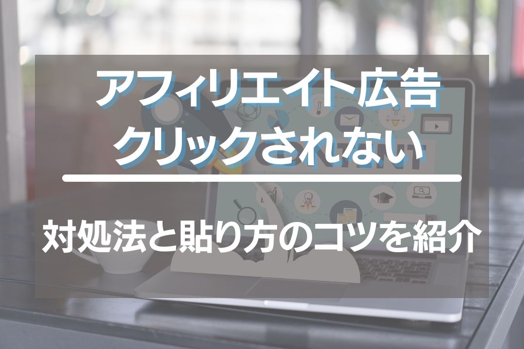 アフィリエイト広告クリックされない場合の対処法と貼り方コツ！おすすめの種類も紹介