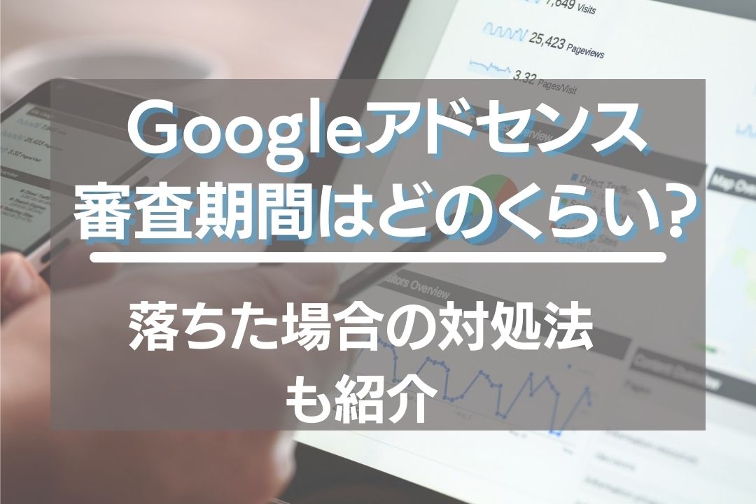 Googleアドセンス審査期間はどのくらい？落ちた場合の対処法も紹介