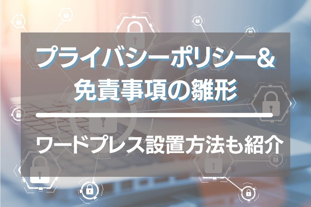 プライバシーポリシーと免責事項の雛形！ワードプレスに設置する方法も紹介