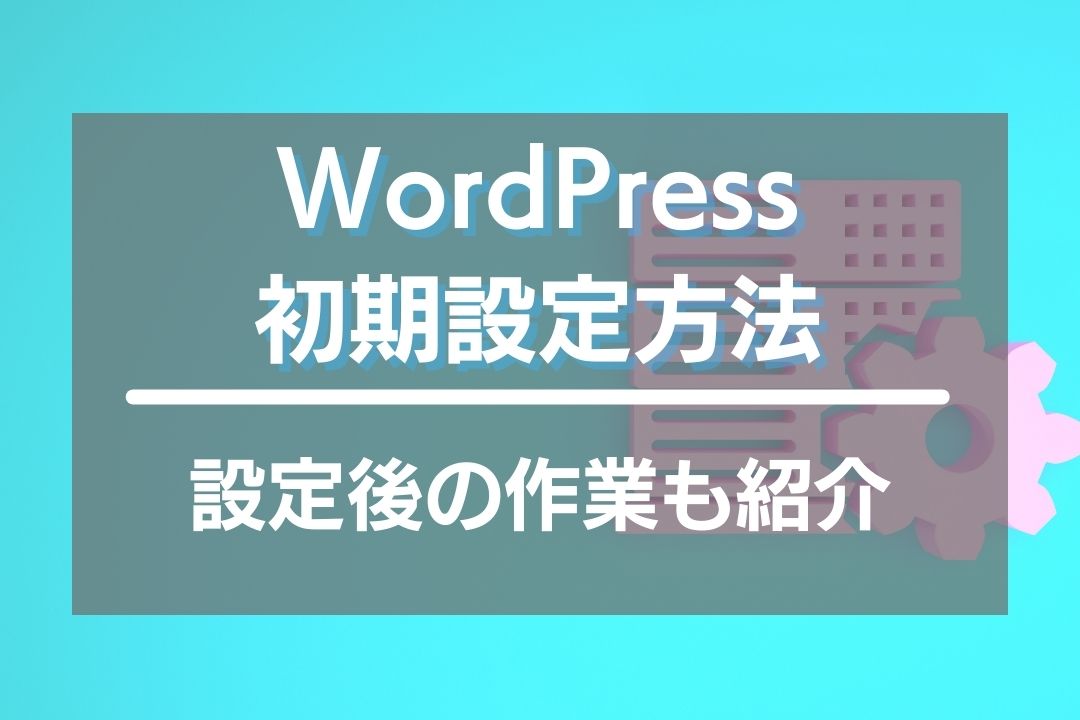 ワードプレス初心者でもわかる初期設定方法！設定後行う作業もまとめて紹介！