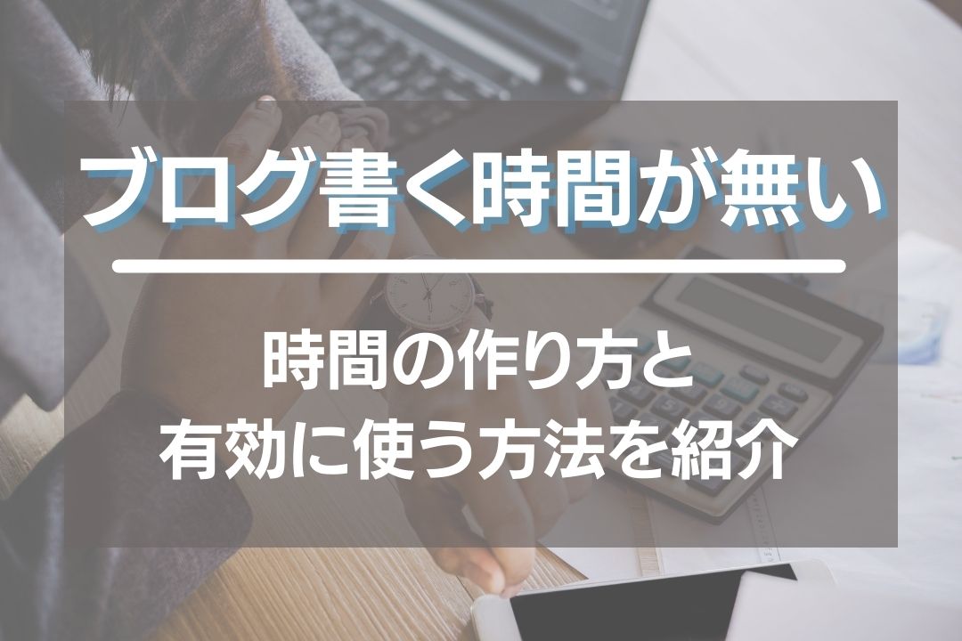 ブログを書く時間がないときの時間の作り方と限られた時間を有効的に使う方法