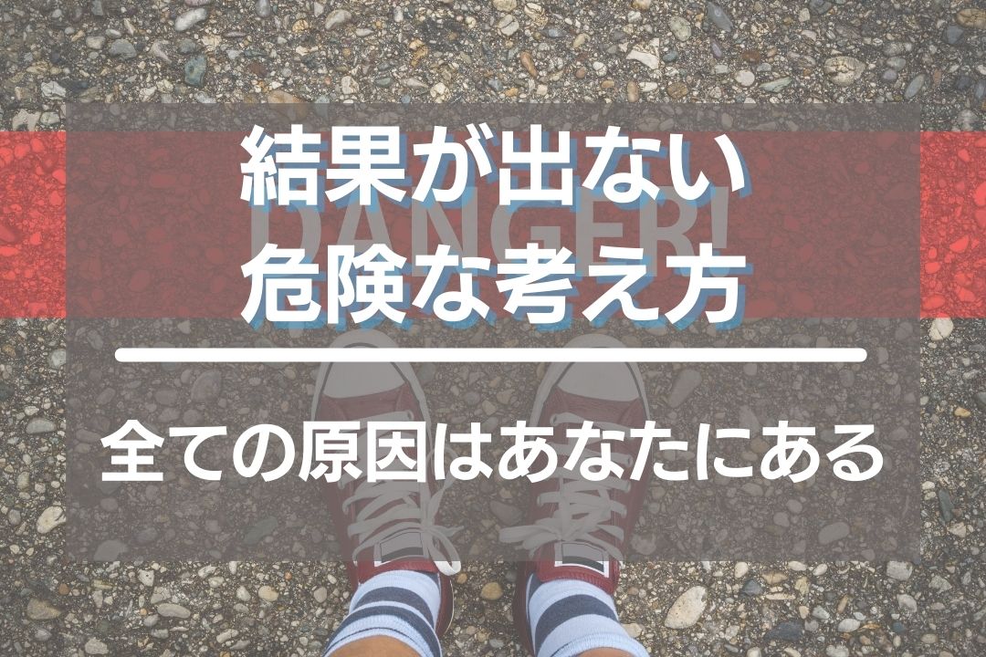 結果が出ない危険な考え方や行動一覧！全ての原因はあなたにある