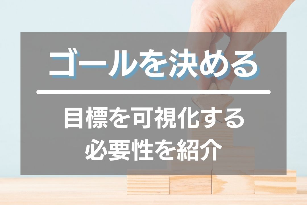 ゴールを決める！目標を可視化する必要性を実体験をもとに紹介